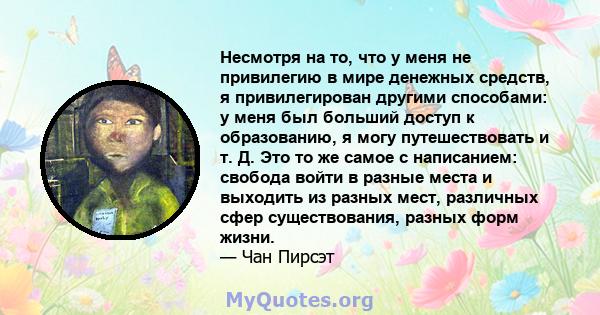 Несмотря на то, что у меня не привилегию в мире денежных средств, я привилегирован другими способами: у меня был больший доступ к образованию, я могу путешествовать и т. Д. Это то же самое с написанием: свобода войти в