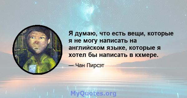 Я думаю, что есть вещи, которые я не могу написать на английском языке, которые я хотел бы написать в кхмере.