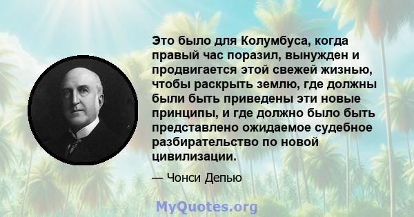 Это было для Колумбуса, когда правый час поразил, вынужден и продвигается этой свежей жизнью, чтобы раскрыть землю, где должны были быть приведены эти новые принципы, и где должно было быть представлено ожидаемое