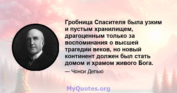 Гробница Спасителя была узким и пустым хранилищем, драгоценным только за воспоминания о высшей трагедии веков, но новый континент должен был стать домом и храмом живого Бога.