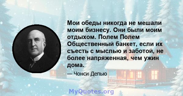 Мои обеды никогда не мешали моим бизнесу. Они были моим отдыхом. Полем Полем Общественный банкет, если их съесть с мыслью и заботой, не более напряженная, чем ужин дома.