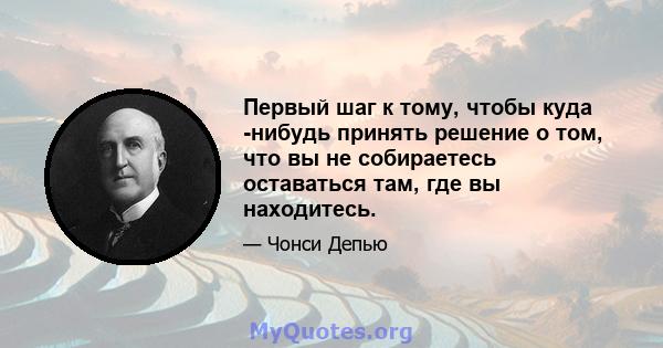 Первый шаг к тому, чтобы куда -нибудь принять решение о том, что вы не собираетесь оставаться там, где вы находитесь.