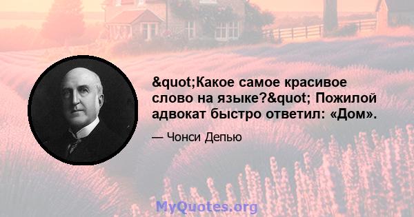 "Какое самое красивое слово на языке?" Пожилой адвокат быстро ответил: «Дом».