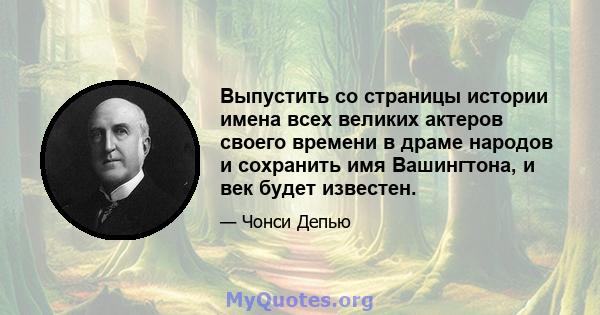 Выпустить со страницы истории имена всех великих актеров своего времени в драме народов и сохранить имя Вашингтона, и век будет известен.