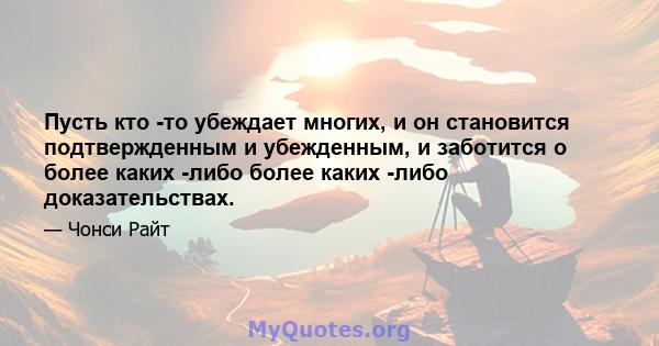 Пусть кто -то убеждает многих, и он становится подтвержденным и убежденным, и заботится о более каких -либо более каких -либо доказательствах.