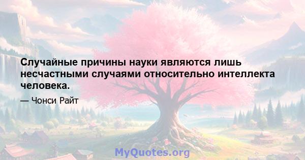 Случайные причины науки являются лишь несчастными случаями относительно интеллекта человека.