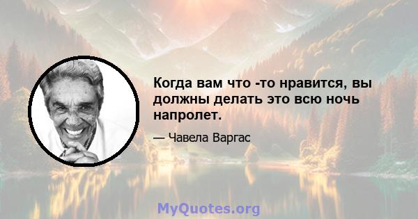 Когда вам что -то нравится, вы должны делать это всю ночь напролет.