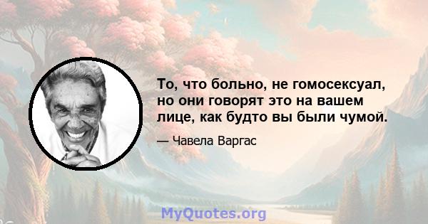 То, что больно, не гомосексуал, но они говорят это на вашем лице, как будто вы были чумой.