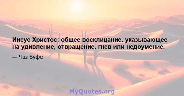 Иисус Христос: общее восклицание, указывающее на удивление, отвращение, гнев или недоумение.