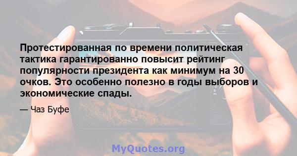 Протестированная по времени политическая тактика гарантированно повысит рейтинг популярности президента как минимум на 30 очков. Это особенно полезно в годы выборов и экономические спады.