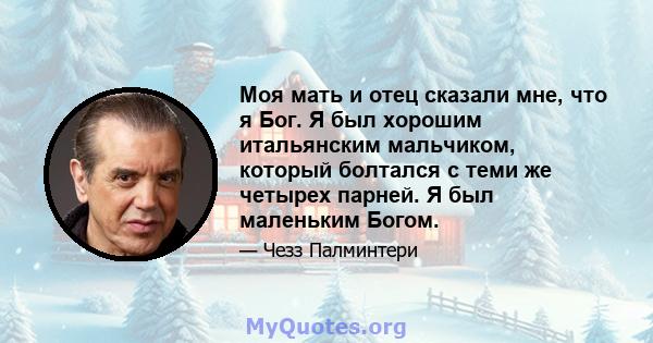 Моя мать и отец сказали мне, что я Бог. Я был хорошим итальянским мальчиком, который болтался с теми же четырех парней. Я был маленьким Богом.