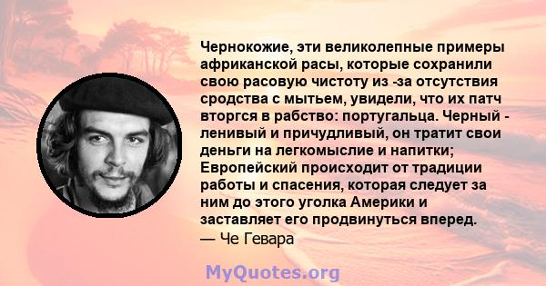 Чернокожие, эти великолепные примеры африканской расы, которые сохранили свою расовую чистоту из -за отсутствия сродства с мытьем, увидели, что их патч вторгся в рабство: португальца. Черный - ленивый и причудливый, он