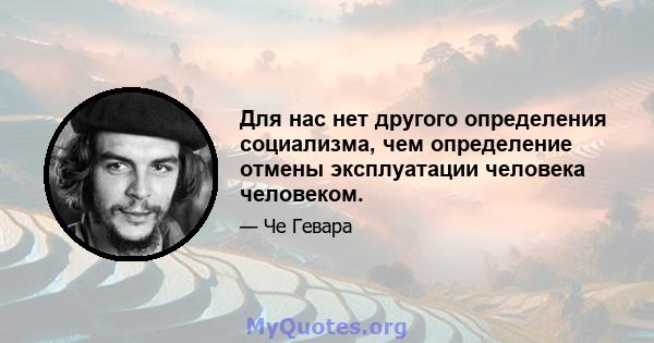 Для нас нет другого определения социализма, чем определение отмены эксплуатации человека человеком.