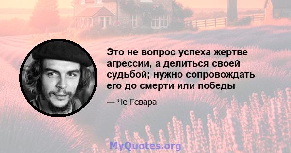 Это не вопрос успеха жертве агрессии, а делиться своей судьбой; нужно сопровождать его до смерти или победы