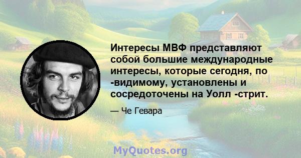 Интересы МВФ представляют собой большие международные интересы, которые сегодня, по -видимому, установлены и сосредоточены на Уолл -стрит.