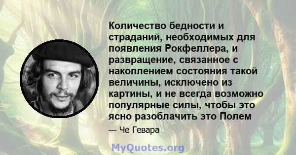 Количество бедности и страданий, необходимых для появления Рокфеллера, и развращение, связанное с накоплением состояния такой величины, исключено из картины, и не всегда возможно популярные силы, чтобы это ясно