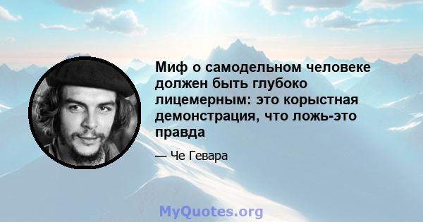 Миф о самодельном человеке должен быть глубоко лицемерным: это корыстная демонстрация, что ложь-это правда