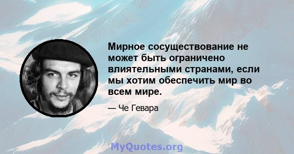 Мирное сосуществование не может быть ограничено влиятельными странами, если мы хотим обеспечить мир во всем мире.