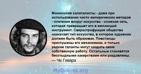 Монополия капиталисты - даже при использовании чисто эмпирических методов - плетения вокруг искусства - сложная сеть, которая превращает его в желающий инструмент. Сверхстрофрация общества назначает тип искусства, в