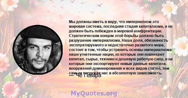 Мы должны иметь в виду, что империализм-это мировая система, последняя стадия капитализма, и он должен быть побежден в мировой конфронтации. Стратегическим концом этой борьбы должно быть разрушение империализма. Наша