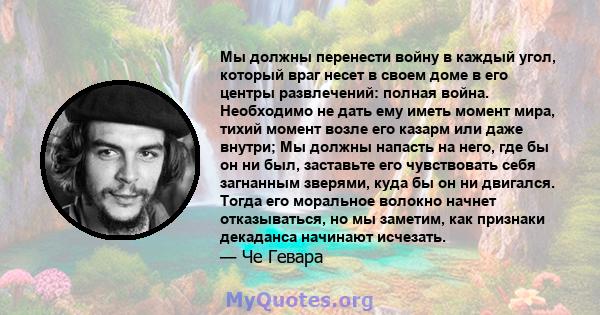 Мы должны перенести войну в каждый угол, который враг несет в своем доме в его центры развлечений: полная война. Необходимо не дать ему иметь момент мира, тихий момент возле его казарм или даже внутри; Мы должны напасть 