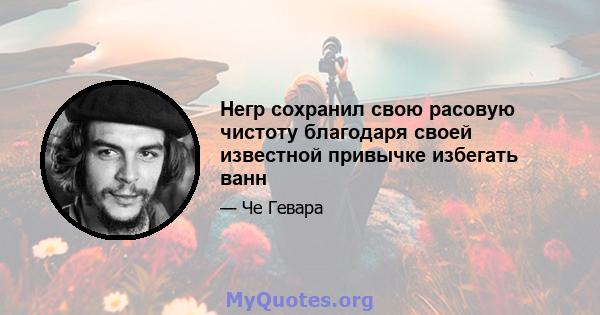 Негр сохранил свою расовую чистоту благодаря своей известной привычке избегать ванн