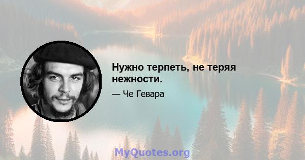 Нужно терпеть, не теряя нежности.