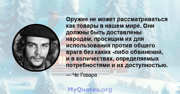 Оружие не может рассматриваться как товары в нашем мире. Они должны быть доставлены народам, просящим их для использования против общего врага без каких -либо обвинений, и в количествах, определяемых потребностями и их