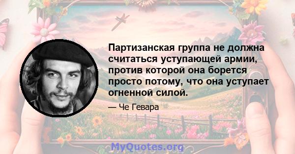 Партизанская группа не должна считаться уступающей армии, против которой она борется просто потому, что она уступает огненной силой.