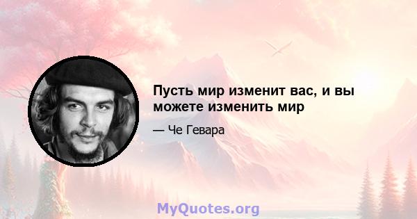 Пусть мир изменит вас, и вы можете изменить мир