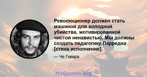 Революционер должен стать машиной для холодной убийства, мотивированной чистой ненавистью. Мы должны создать педагогику Парредна [стена исполнения].