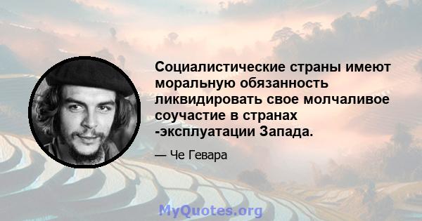 Социалистические страны имеют моральную обязанность ликвидировать свое молчаливое соучастие в странах -эксплуатации Запада.