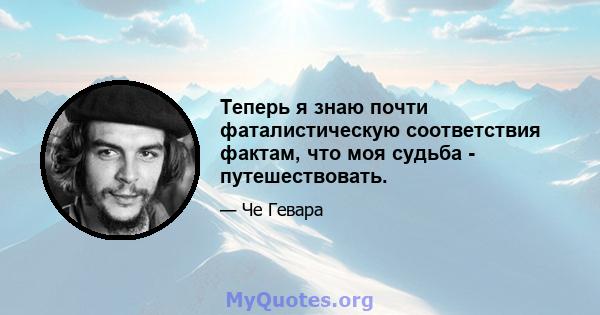 Теперь я знаю почти фаталистическую соответствия фактам, что моя судьба - путешествовать.