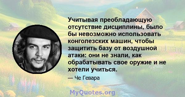 Учитывая преобладающую отсутствие дисциплины, было бы невозможно использовать конголезских машин, чтобы защитить базу от воздушной атаки: они не знали, как обрабатывать свое оружие и не хотели учиться.