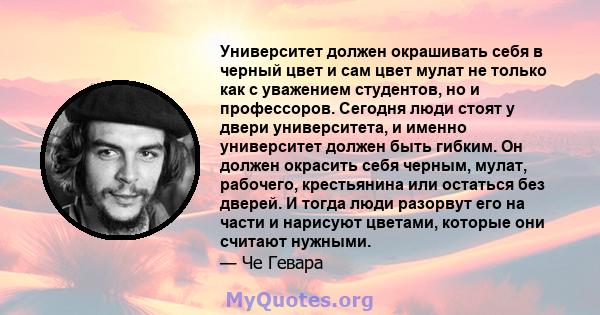 Университет должен окрашивать себя в черный цвет и сам цвет мулат не только как с уважением студентов, но и профессоров. Сегодня люди стоят у двери университета, и именно университет должен быть гибким. Он должен