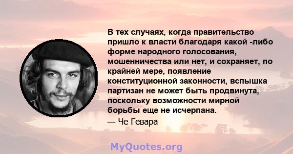 В тех случаях, когда правительство пришло к власти благодаря какой -либо форме народного голосования, мошенничества или нет, и сохраняет, по крайней мере, появление конституционной законности, вспышка партизан не может