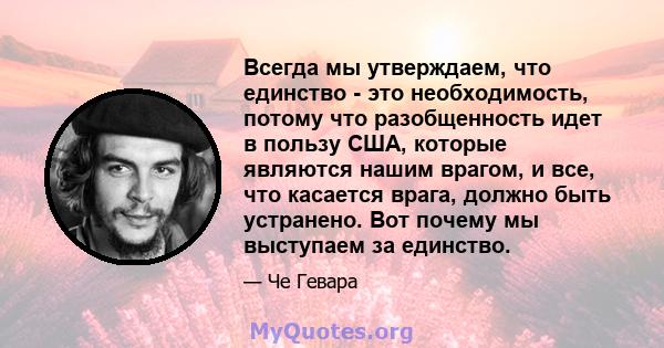 Всегда мы утверждаем, что единство - это необходимость, потому что разобщенность идет в пользу США, которые являются нашим врагом, и все, что касается врага, должно быть устранено. Вот почему мы выступаем за единство.