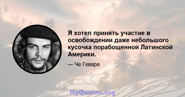 Я хотел принять участие в освобождении даже небольшого кусочка порабощенной Латинской Америки.