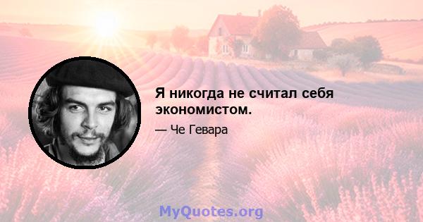 Я никогда не считал себя экономистом.