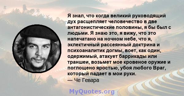 Я знал, что когда великий руководящий дух расщепляет человечество в две антагонистические половины, я бы был с людьми. Я знаю это, я вижу, что это напечатано на ночном небе, что я, эклектичный рассеянный доктрина и