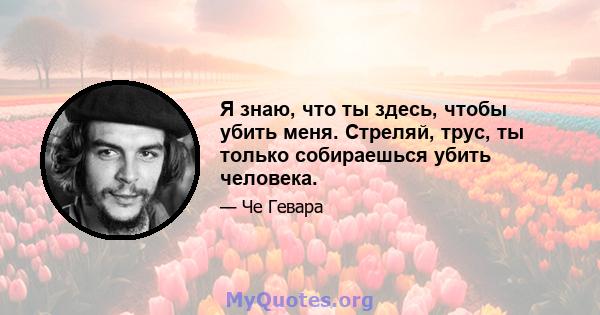 Я знаю, что ты здесь, чтобы убить меня. Стреляй, трус, ты только собираешься убить человека.