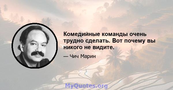 Комедийные команды очень трудно сделать. Вот почему вы никого не видите.