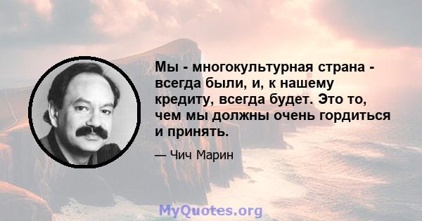 Мы - многокультурная страна - всегда были, и, к нашему кредиту, всегда будет. Это то, чем мы должны очень гордиться и принять.