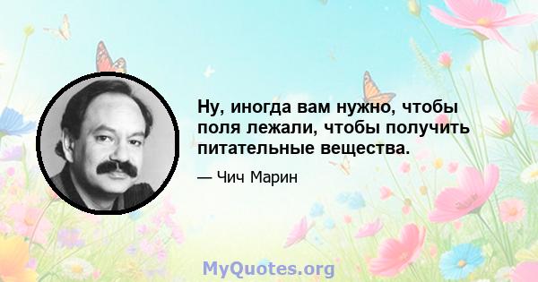 Ну, иногда вам нужно, чтобы поля лежали, чтобы получить питательные вещества.