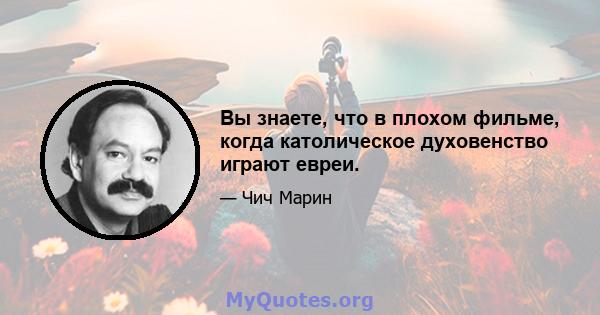 Вы знаете, что в плохом фильме, когда католическое духовенство играют евреи.