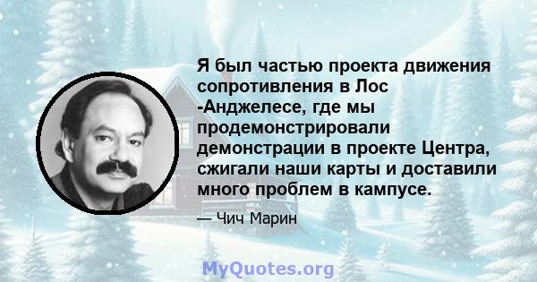 Я был частью проекта движения сопротивления в Лос -Анджелесе, где мы продемонстрировали демонстрации в проекте Центра, сжигали наши карты и доставили много проблем в кампусе.