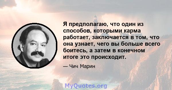 Я предполагаю, что один из способов, которыми карма работает, заключается в том, что она узнает, чего вы больше всего боитесь, а затем в конечном итоге это происходит.