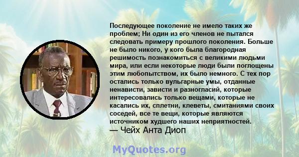 Последующее поколение не имело таких же проблем; Ни один из его членов не пытался следовать примеру прошлого поколения. Больше не было никого, у кого была благородная решимость познакомиться с великими людьми мира, или