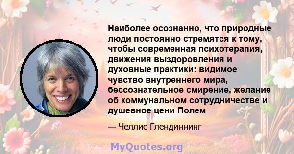 Наиболее осознанно, что природные люди постоянно стремятся к тому, чтобы современная психотерапия, движения выздоровления и духовные практики: видимое чувство внутреннего мира, бессознательное смирение, желание об