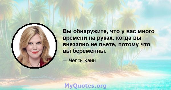 Вы обнаружите, что у вас много времени на руках, когда вы внезапно не пьете, потому что вы беременны.